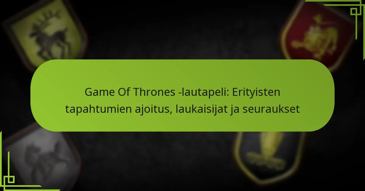 Game Of Thrones -lautapeli: Erityisten tapahtumien ajoitus, laukaisijat ja seuraukset