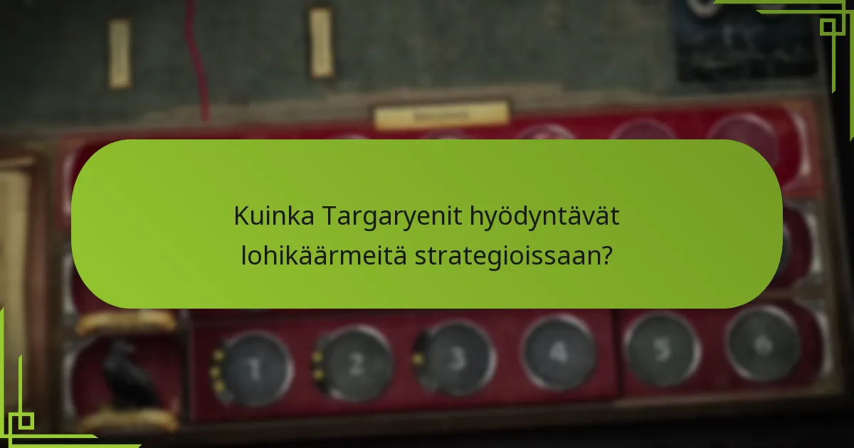 Kuinka Targaryenit hyödyntävät lohikäärmeitä strategioissaan?
