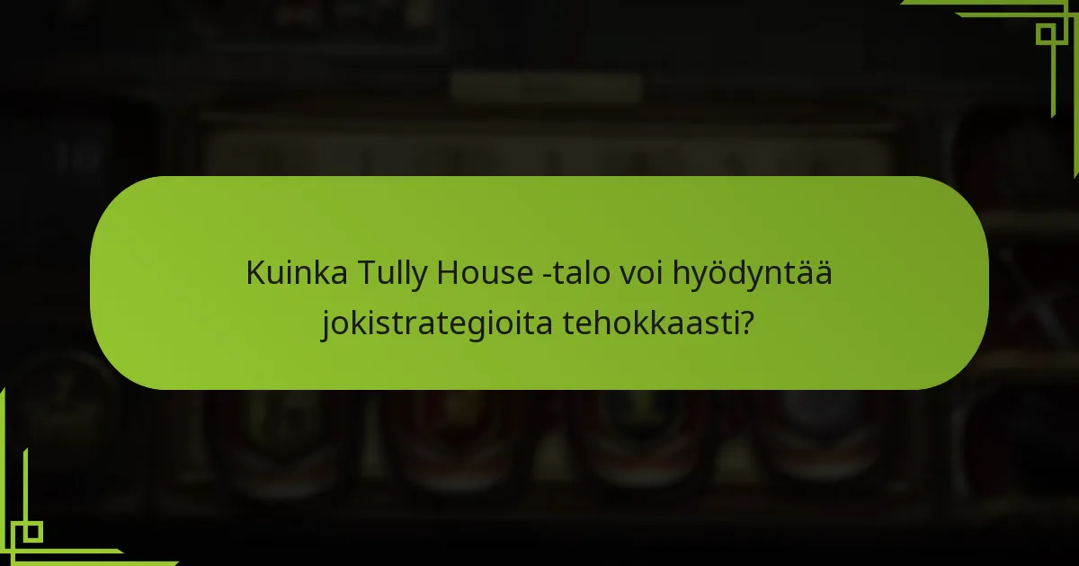 Kuinka Tully House -talo voi hyödyntää jokistrategioita tehokkaasti?