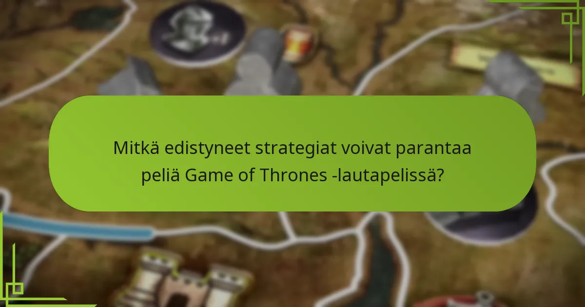 Mitkä edistyneet strategiat voivat parantaa peliä Game of Thrones -lautapelissä?