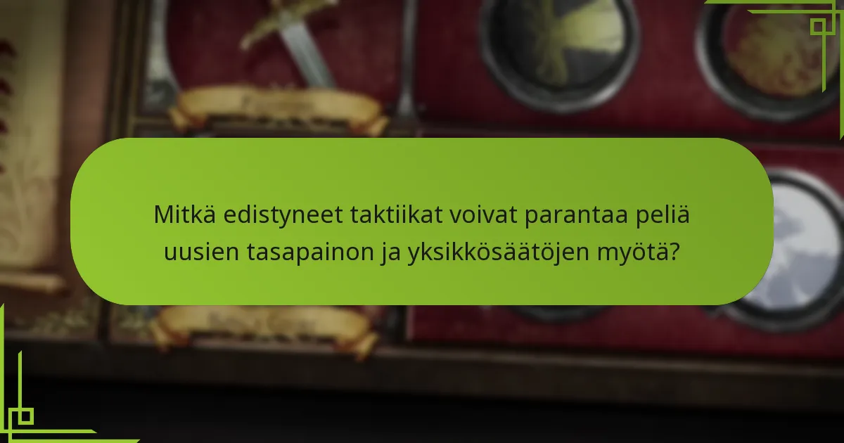 Mitkä edistyneet taktiikat voivat parantaa peliä uusien tasapainon ja yksikkösäätöjen myötä?