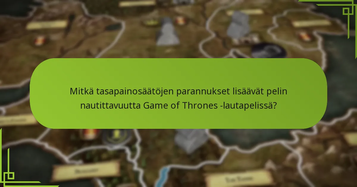 Mitkä tasapainosäätöjen parannukset lisäävät pelin nautittavuutta Game of Thrones -lautapelissä?